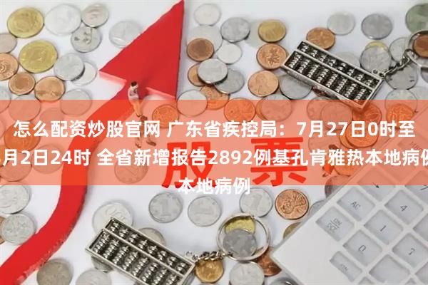 怎么配资炒股官网 广东省疾控局：7月27日0时至8月2日24时 全省新增报告2892例基孔肯雅热本地病例
