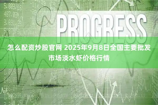 怎么配资炒股官网 2025年9月8日全国主要批发市场淡水虾价格行情
