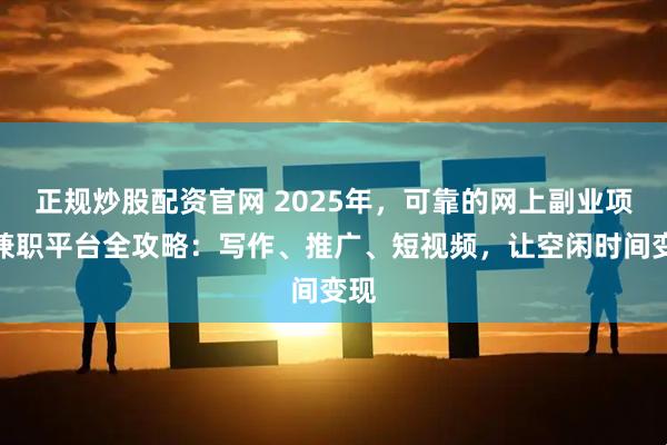 正规炒股配资官网 2025年，可靠的网上副业项目兼职平台全攻略：写作、推广、短视频，让空闲时间变现