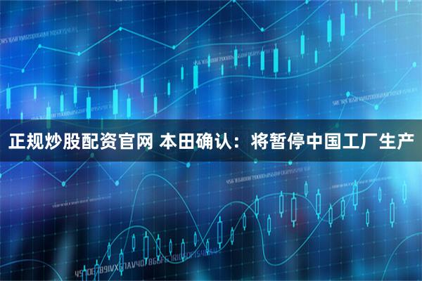 正规炒股配资官网 本田确认：将暂停中国工厂生产